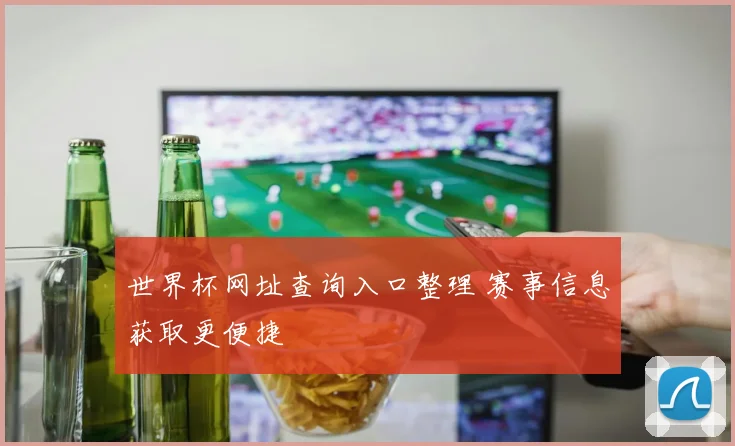 世界杯网址查询入口整理 赛事信息获取更便捷