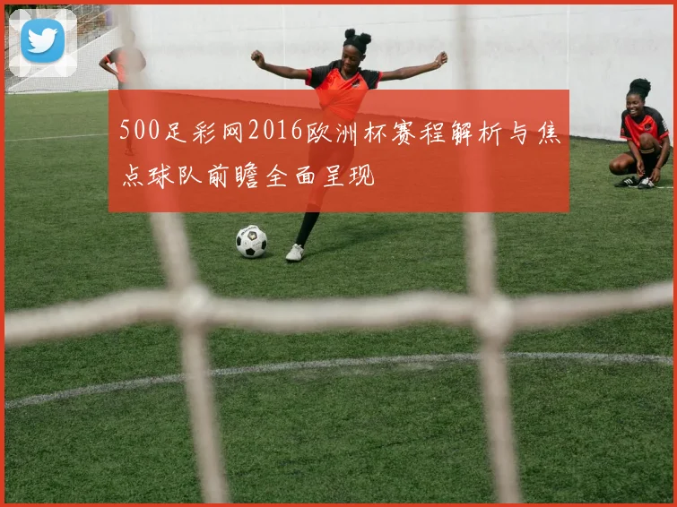 500足彩网2016欧洲杯赛程解析与焦点球队前瞻全面呈现