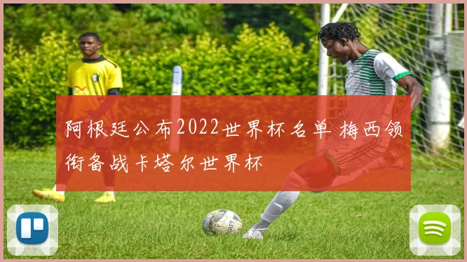 阿根廷公布2022世界杯名单 梅西领衔备战卡塔尔世界杯