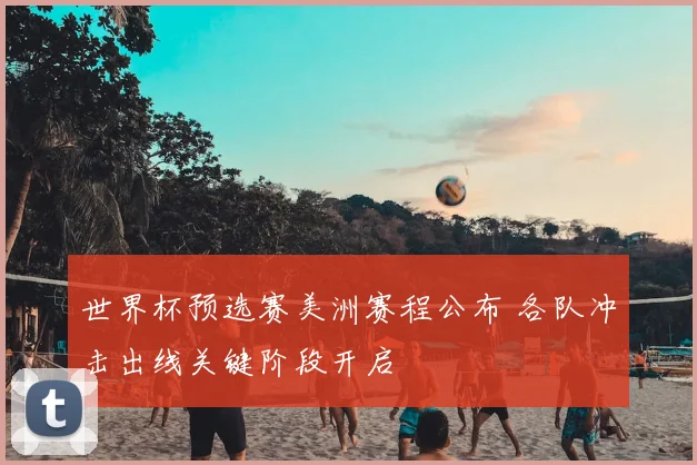 世界杯预选赛美洲赛程公布 各队冲击出线关键阶段开启