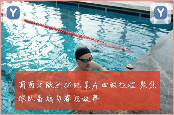 葡萄牙欧洲杯纪录片回顾征程 聚焦球队备战与赛场故事