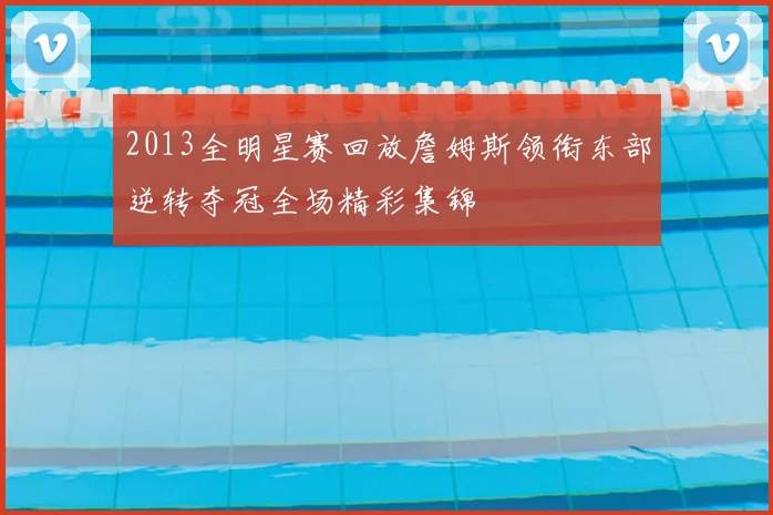 2013全明星赛回放詹姆斯领衔东部逆转夺冠全场精彩集锦