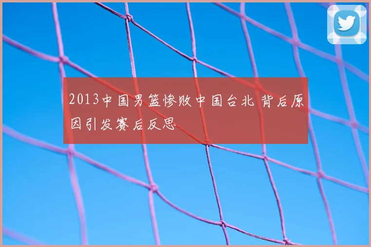 2013中国男篮惨败中国台北 背后原因引发赛后反思