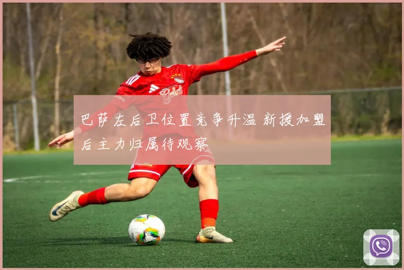 巴萨左后卫位置竞争升温 新援加盟后主力归属待观察