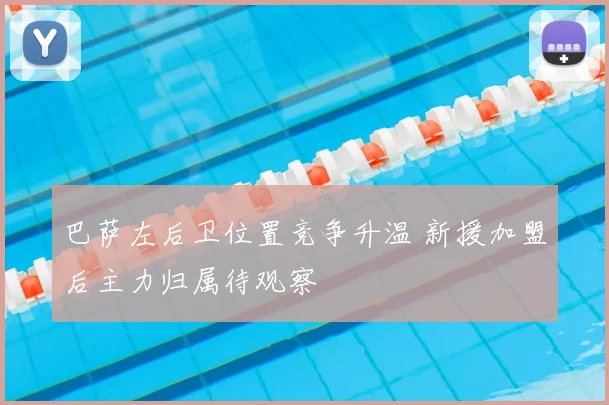 巴萨左后卫位置竞争升温 新援加盟后主力归属待观察