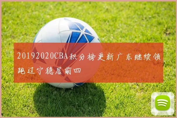 20192020CBA积分榜更新广东继续领跑辽宁稳居前四