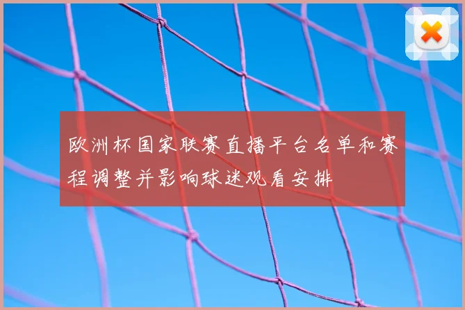 欧洲杯国家联赛直播平台名单和赛程调整并影响球迷观看安排