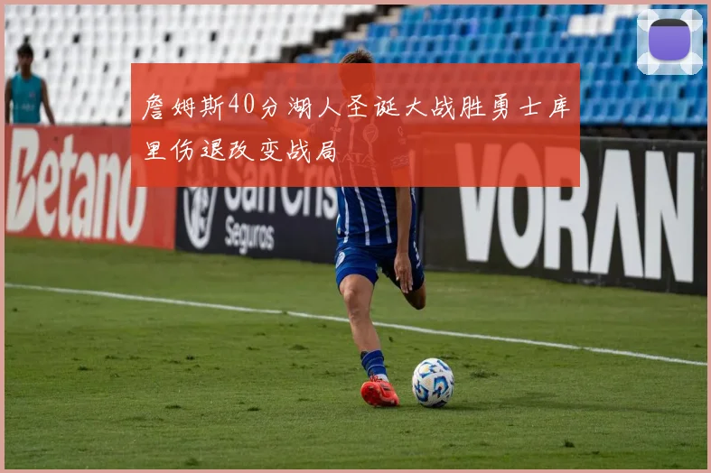 詹姆斯40分湖人圣诞大战胜勇士库里伤退改变战局