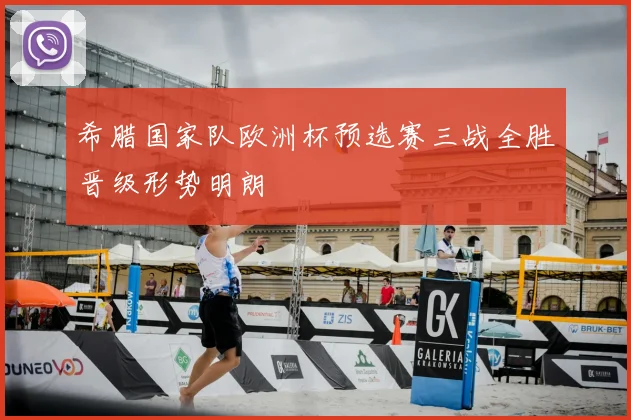希腊国家队欧洲杯预选赛三战全胜晋级形势明朗