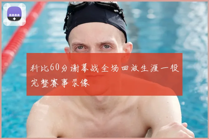 科比60分谢幕战全场回放生涯一役完整赛事录像