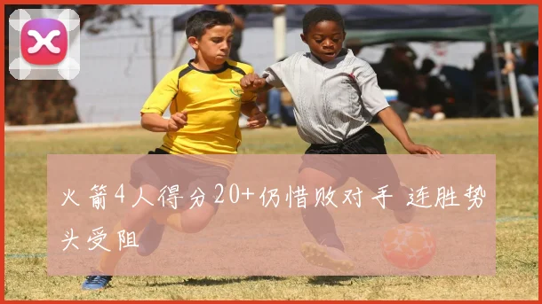 火箭4人得分20+仍惜败对手 连胜势头受阻