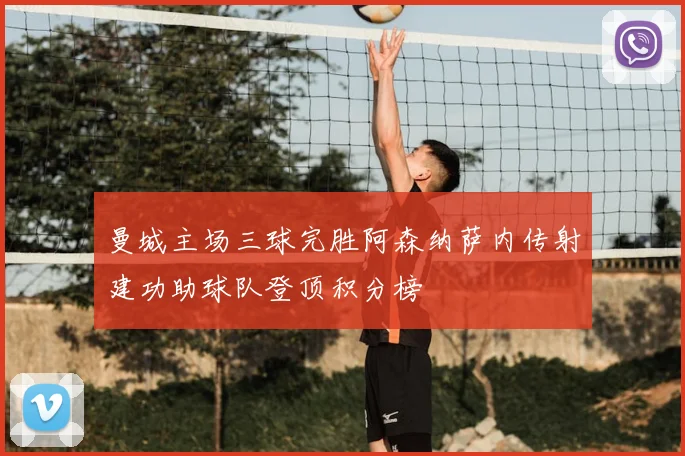 曼城主场三球完胜阿森纳萨内传射建功助球队登顶积分榜