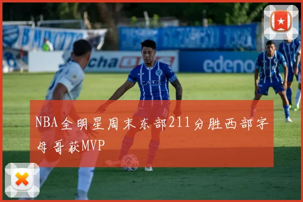 NBA全明星周末东部211分胜西部字母哥获MVP