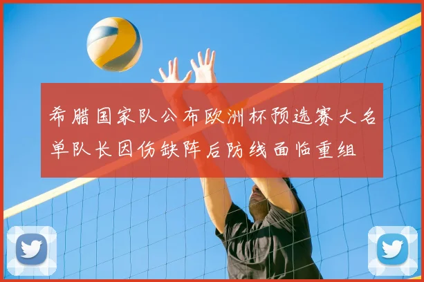 希腊国家队公布欧洲杯预选赛大名单队长因伤缺阵后防线面临重组
