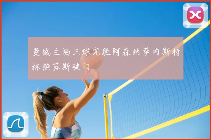 曼城主场三球完胜阿森纳萨内斯特林热苏斯破门