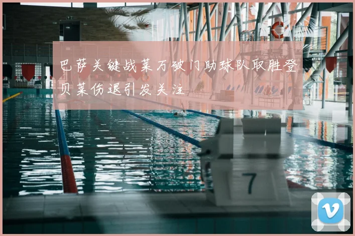 巴萨关键战莱万破门助球队取胜登贝莱伤退引发关注