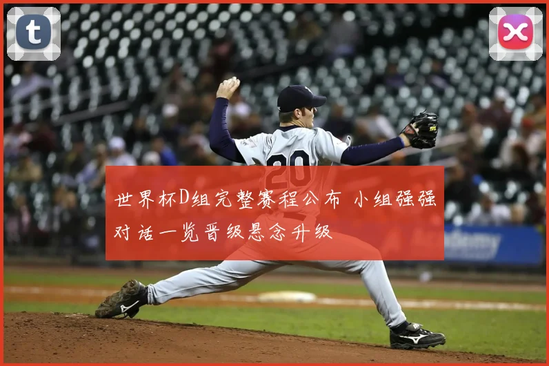 世界杯D组完整赛程公布 小组强强对话一览晋级悬念升级