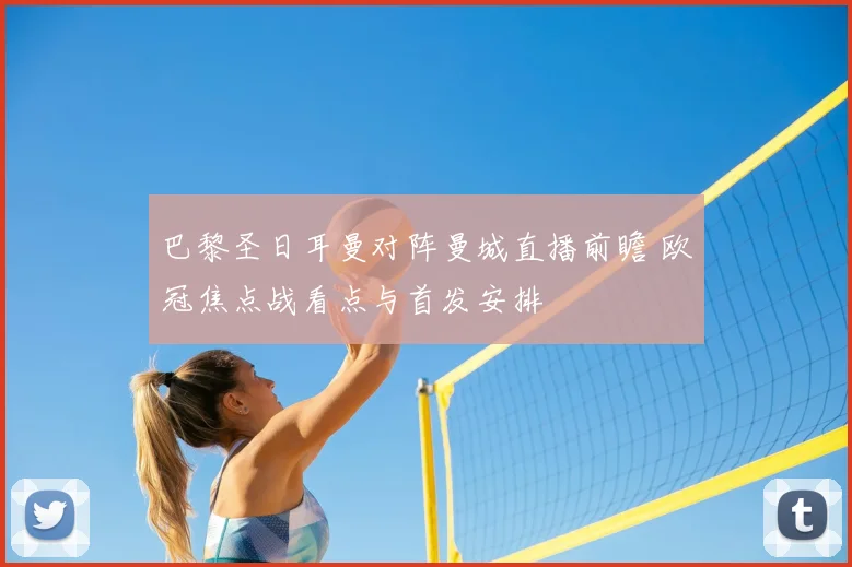 巴黎圣日耳曼对阵曼城直播前瞻 欧冠焦点战看点与首发安排
