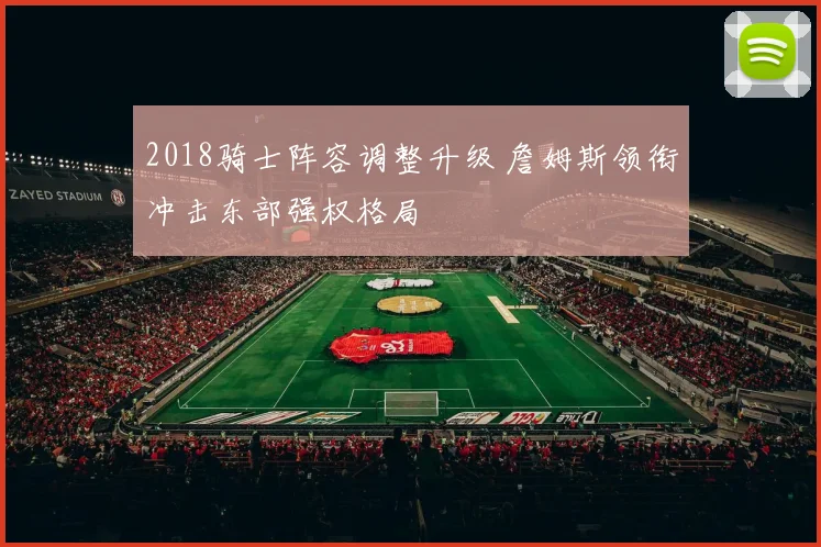 2018骑士阵容调整升级 詹姆斯领衔冲击东部强权格局