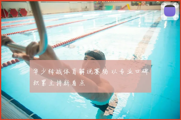 华少转战体育解说赛场 以专业口碑积累主持新看点