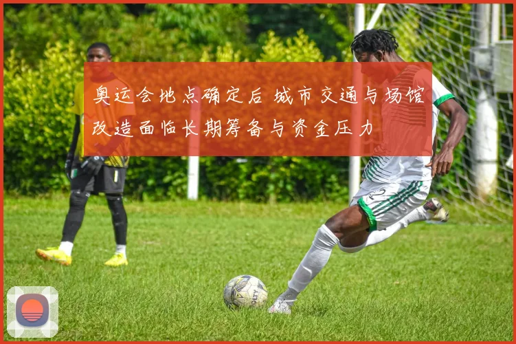 奥运会地点确定后 城市交通与场馆改造面临长期筹备与资金压力