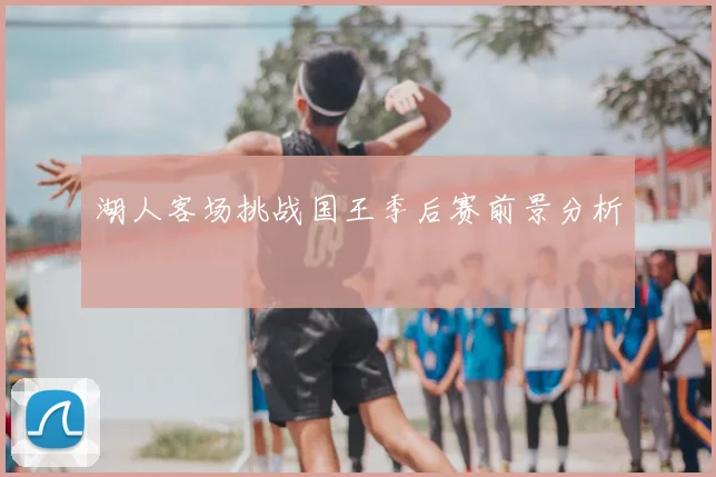 湖人客场挑战国王季后赛前景分析