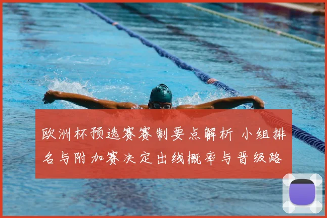 欧洲杯预选赛赛制要点解析 小组排名与附加赛决定出线概率与晋级路径