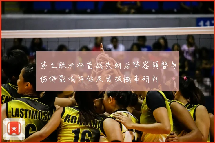 芬兰欧洲杯首战失利后阵容调整与伤停影响评估及晋级概率研判