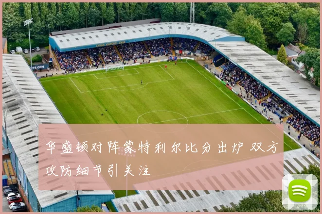 华盛顿对阵蒙特利尔比分出炉 双方攻防细节引关注