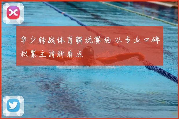 华少转战体育解说赛场 以专业口碑积累主持新看点