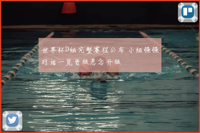 世界杯D组完整赛程公布 小组强强对话一览晋级悬念升级