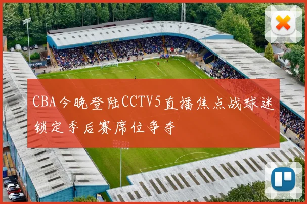 CBA今晚登陆CCTV5直播焦点战球迷锁定季后赛席位争夺