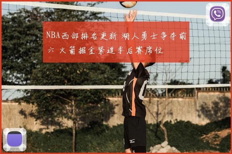 NBA西部排名更新 湖人勇士争夺前六 火箭掘金紧追季后赛席位