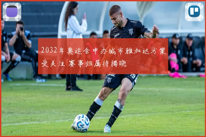 2032年奥运会申办城市雅加达方案受关注 赛事归属待揭晓