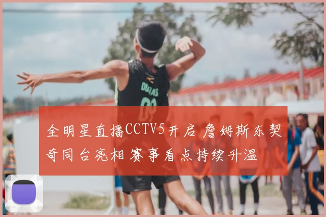 全明星直播CCTV5开启 詹姆斯东契奇同台亮相 赛事看点持续升温