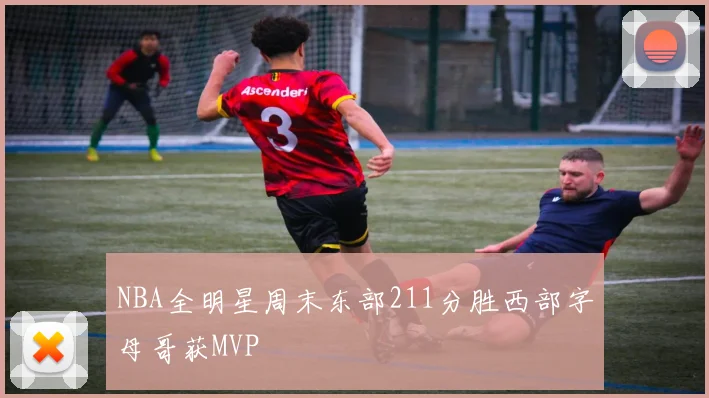 NBA全明星周末东部211分胜西部字母哥获MVP