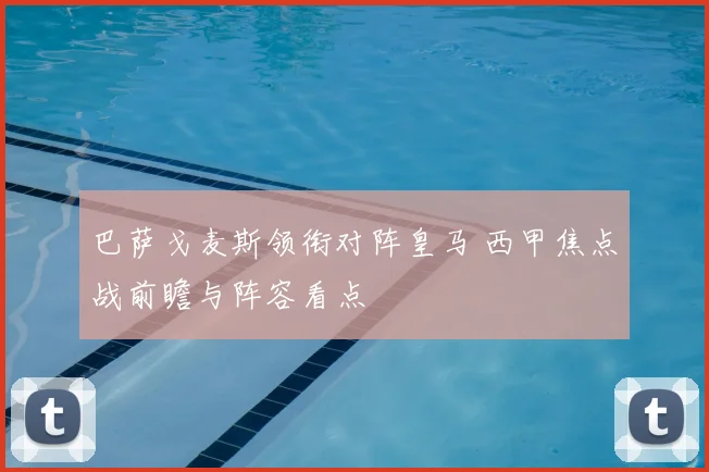巴萨戈麦斯领衔对阵皇马 西甲焦点战前瞻与阵容看点
