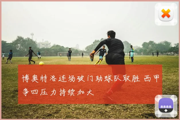 博奥特洛连场破门助球队取胜 西甲争四压力持续加大