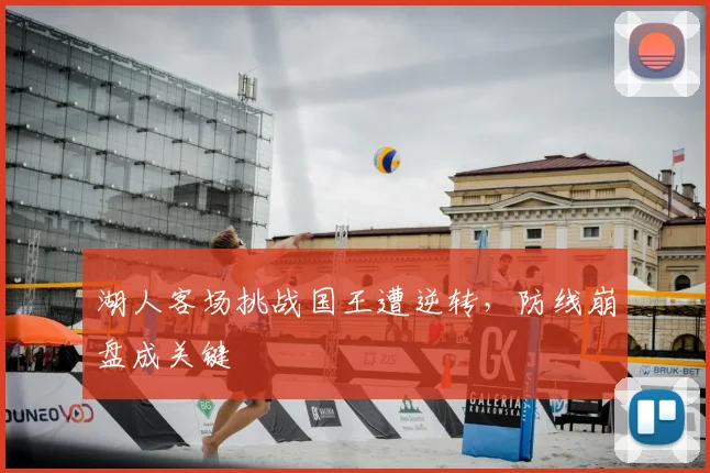 湖人客场挑战国王遭逆转，防线崩盘成关键